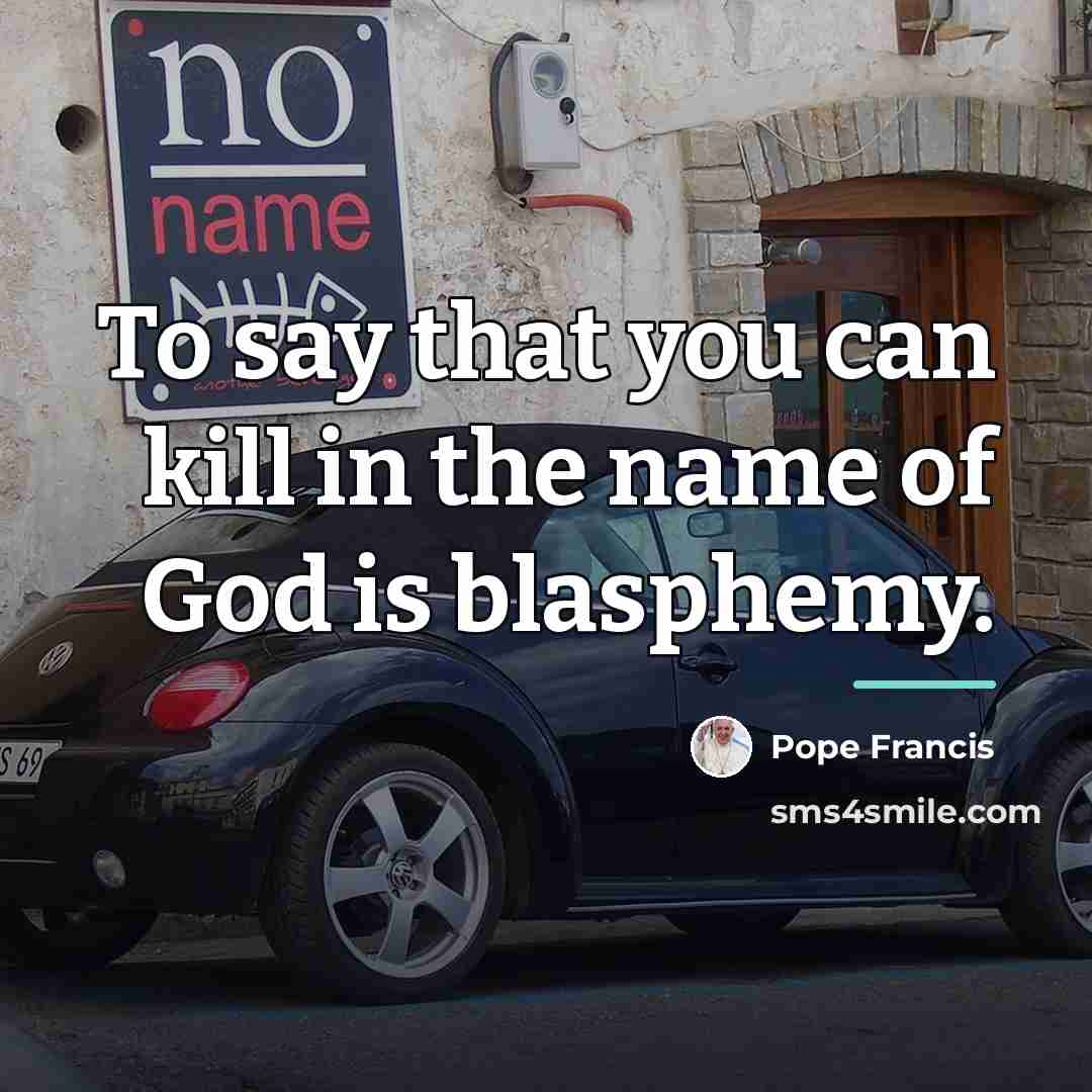 “To say that you can kill in the name of…” quote by Pope Francis
