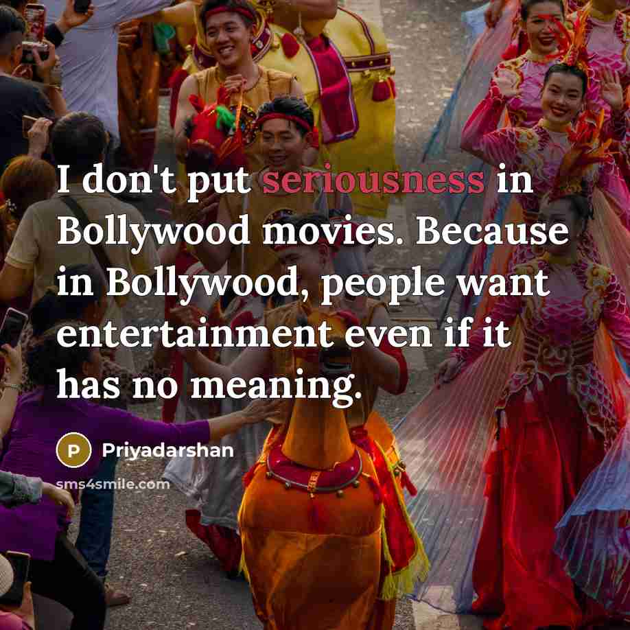 “I don't put seriousness in Bollywood movies. Because in Bollywood,…” quote by Priyadarshan
