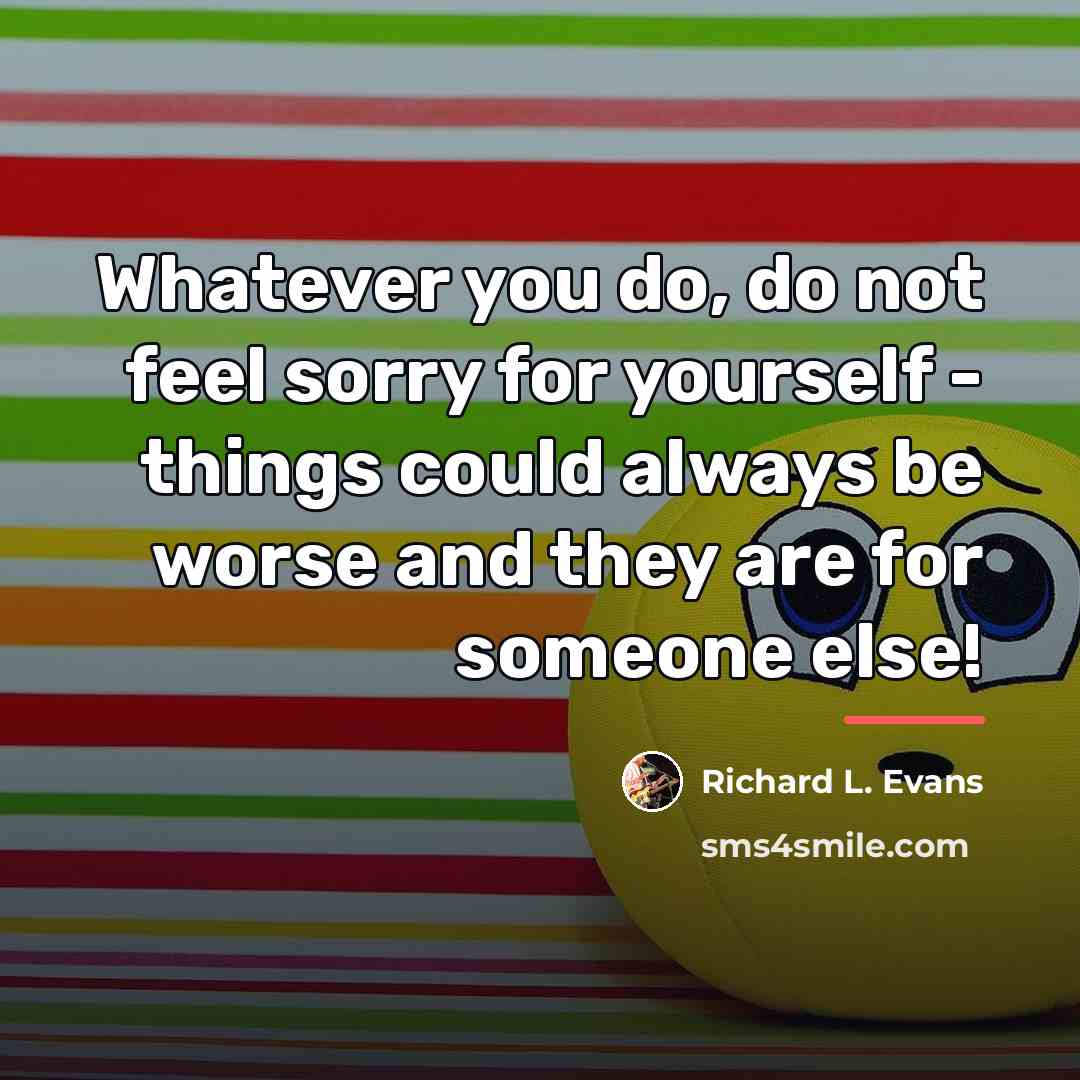 “Whatever you do, do not feel sorry for yourself -…” quote by Richard L. Evans