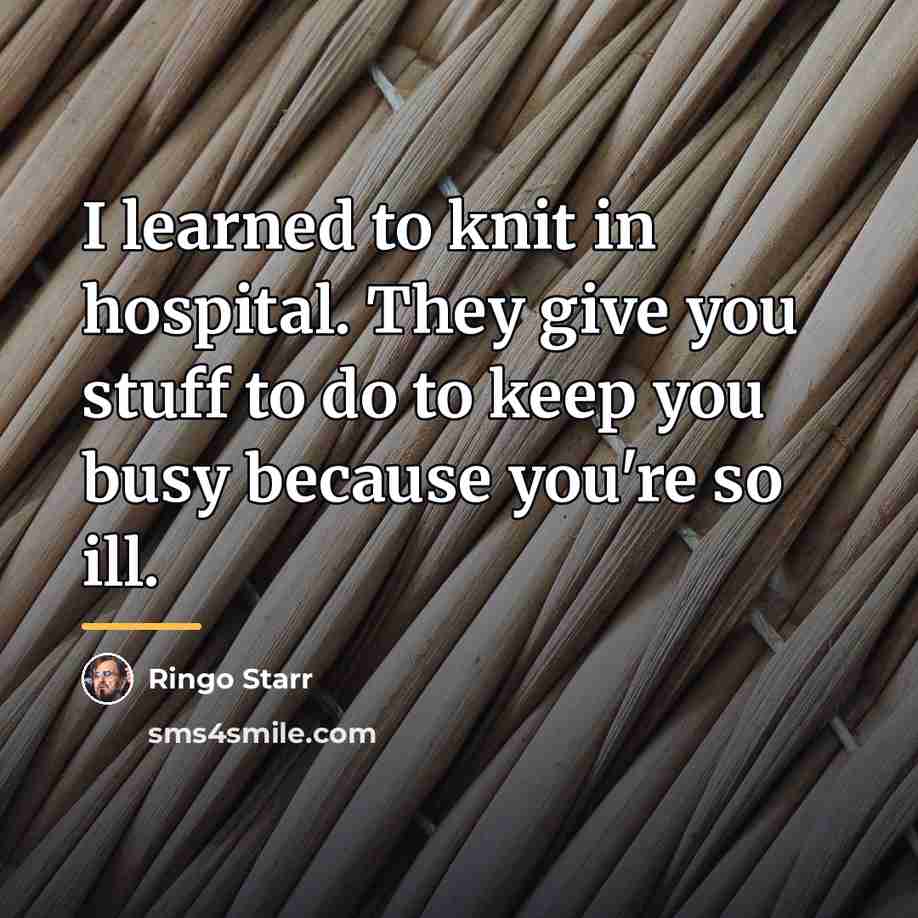 “I learned to knit in hospital. They give you stuff…” quote by Ringo Starr
