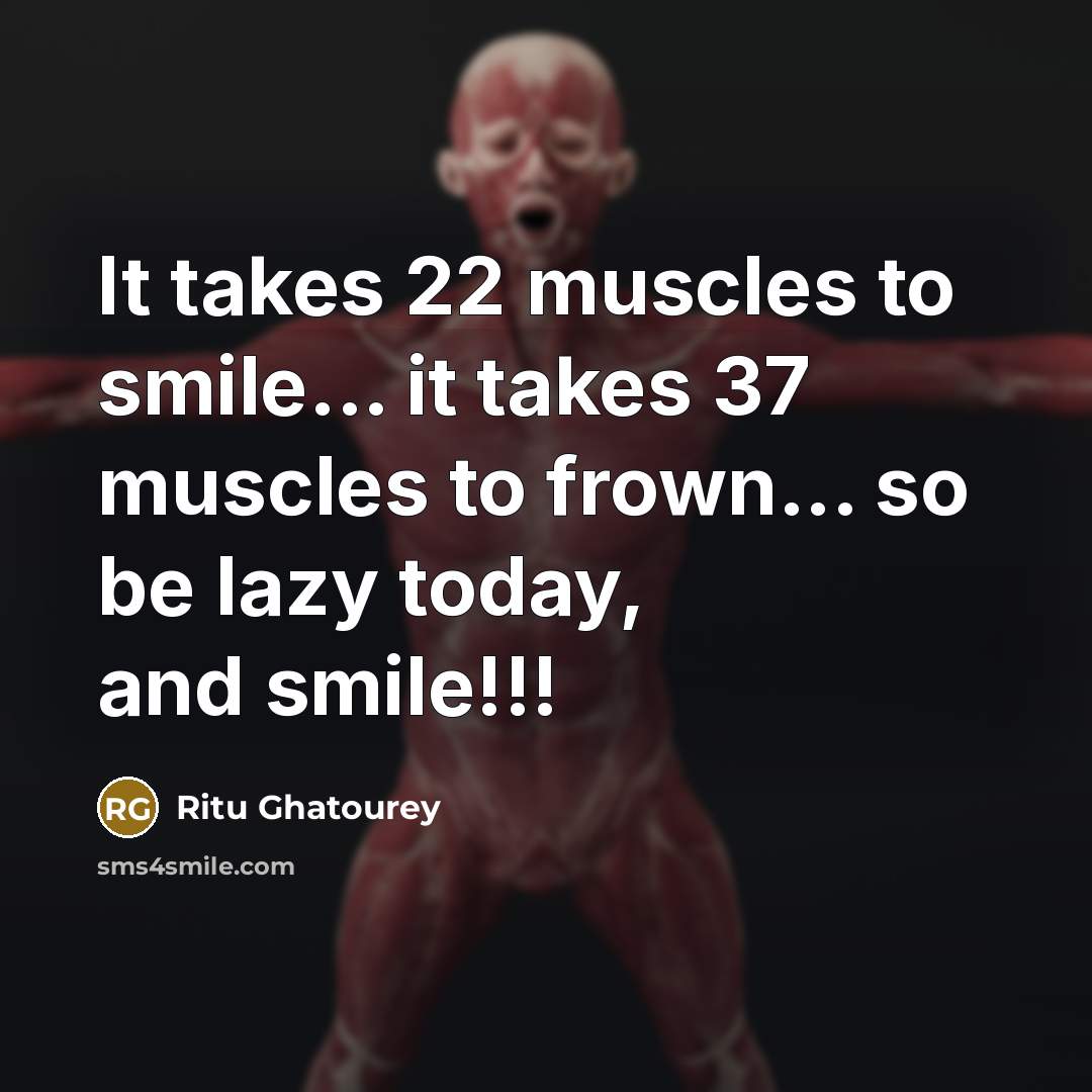 “It takes 22 muscles to smile... it takes 37 muscles to frown... so be lazy today, and smile!!!” quote by Ritu Ghatourey
