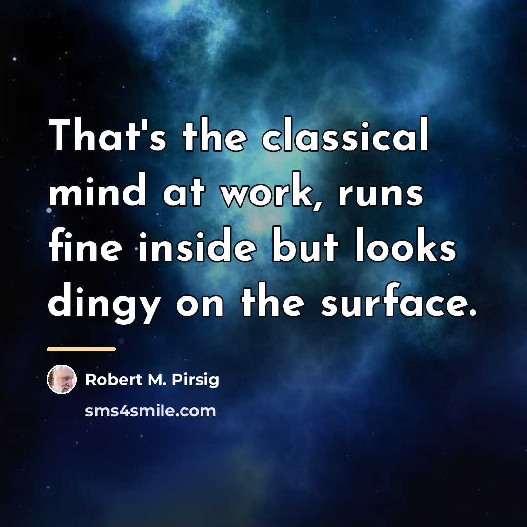 “That's the classical mind at work, runs fine inside but…” quote by Robert M. Pirsig