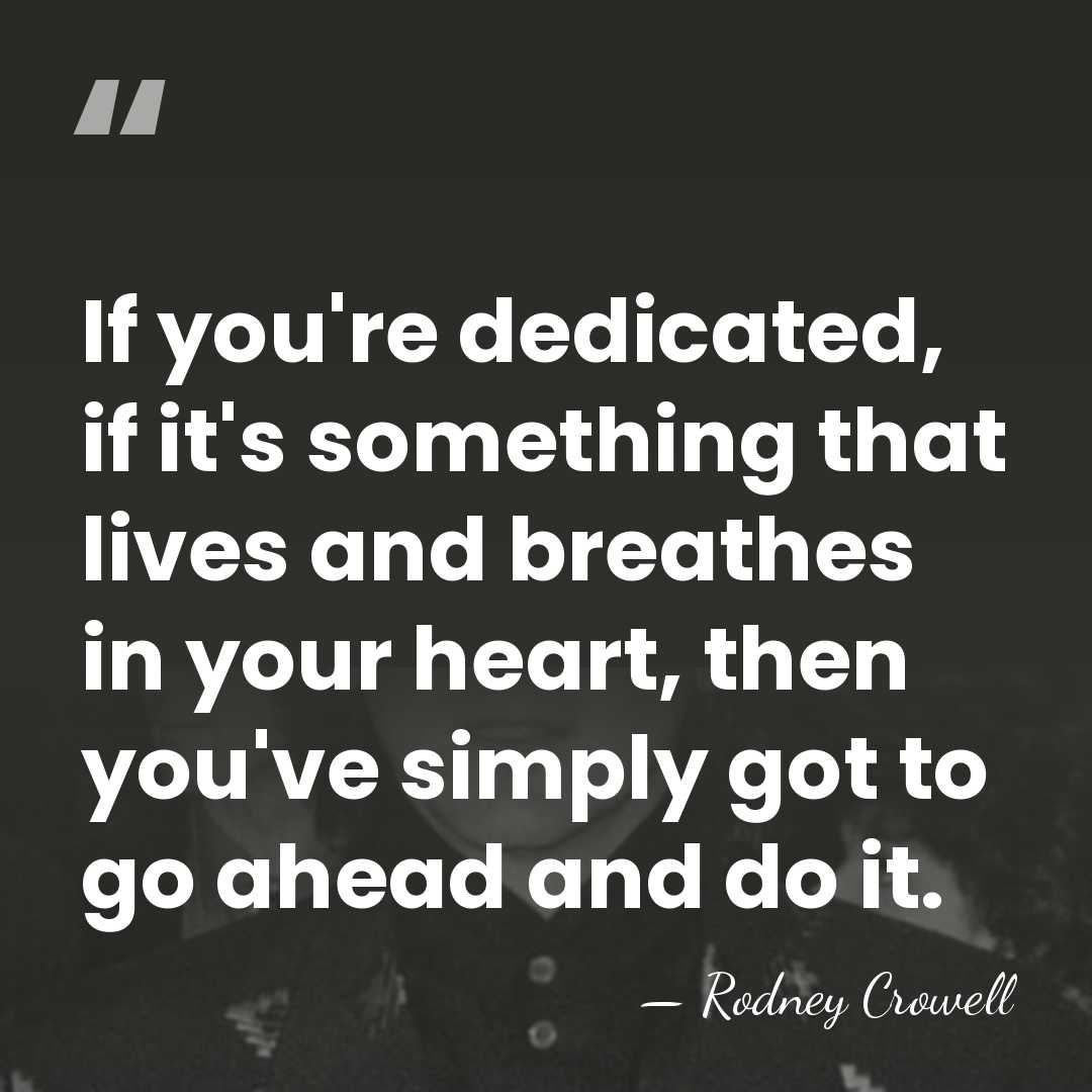 If you're dedicated, if it's something that lives and breathes in your&hellip; - Rodney Crowell