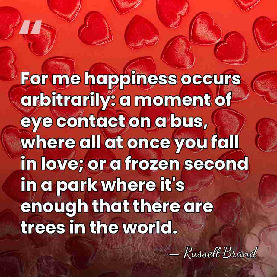 For me happiness occurs arbitrarily: a moment of eye contact on a&hellip; - Russell Brand