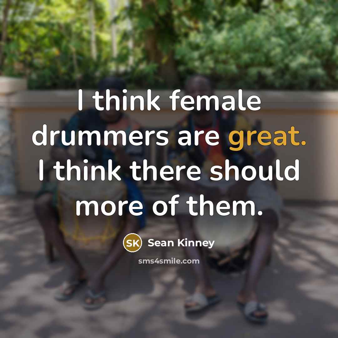 “I think female drummers are great. I think there should more of them.” quote by Sean Kinney