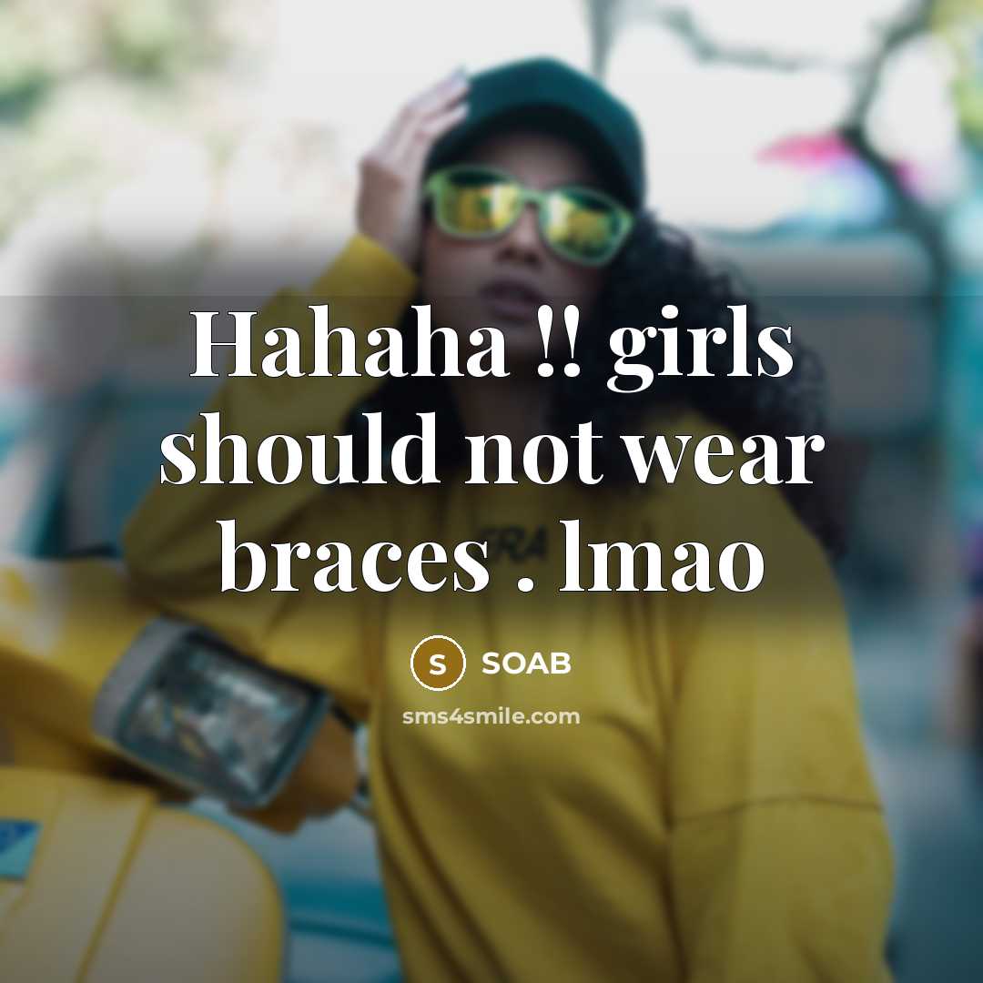 “Hahaha !! girls should not wear braces . lmao” quote by SOAB