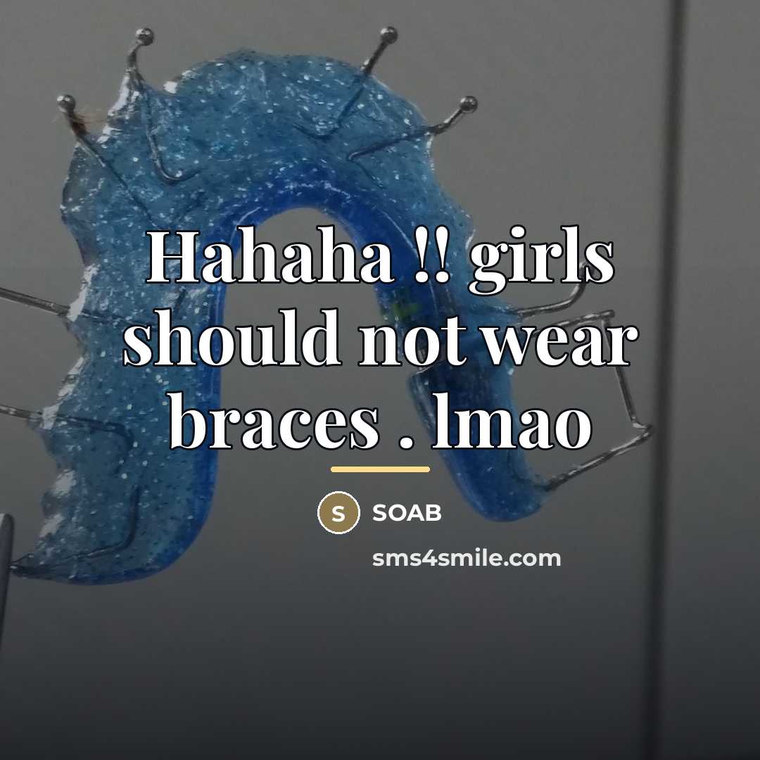 “Hahaha !! girls should not wear braces . lmao…” quote by SOAB
