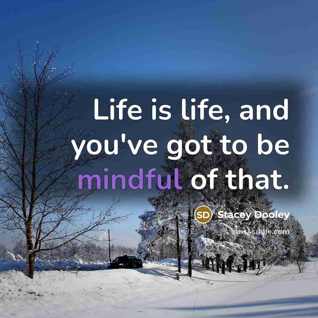 “Life is life, and you've got to be mindful of…” quote by Stacey Dooley