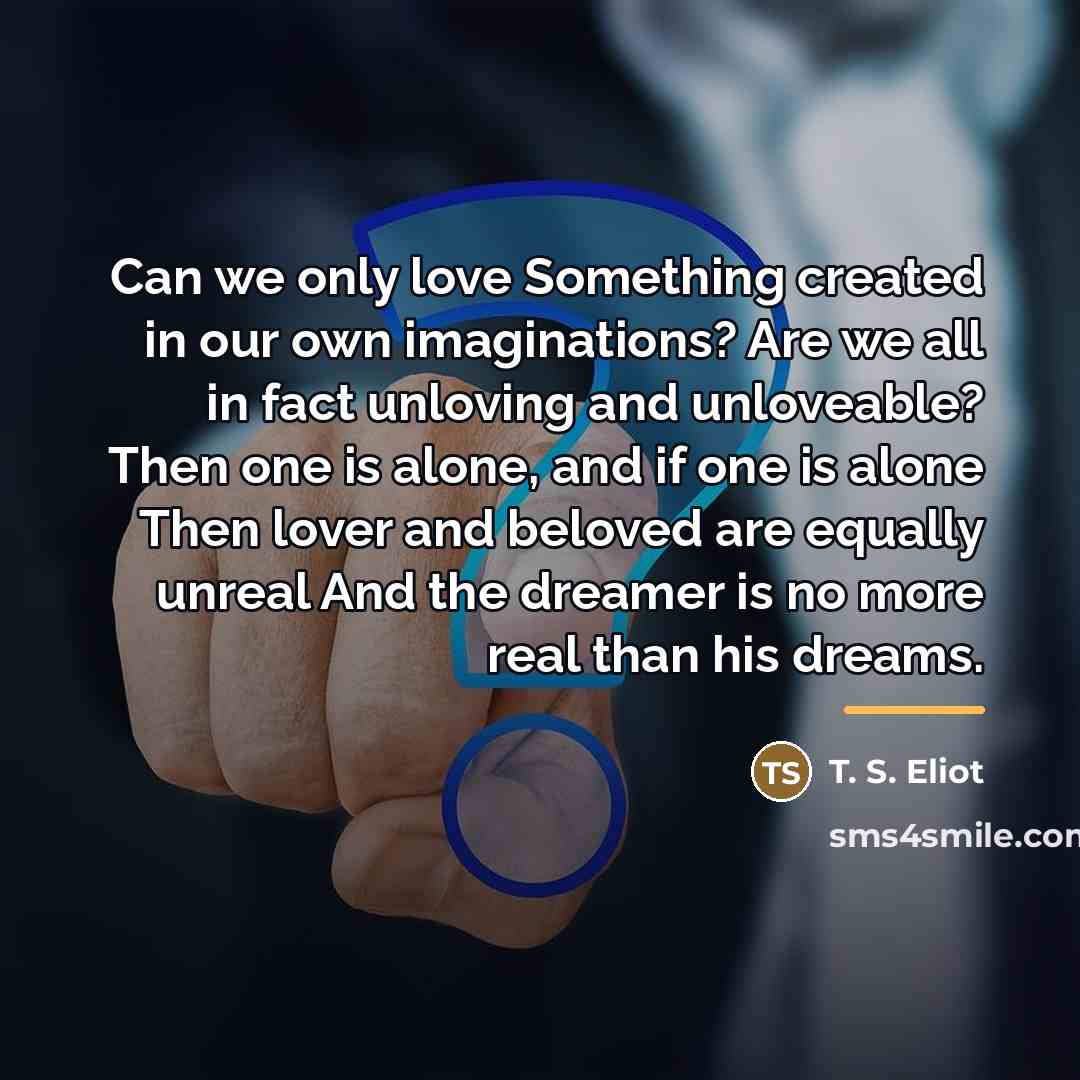 “Can we only love Something created in our own imaginations?…” quote by T. S. Eliot