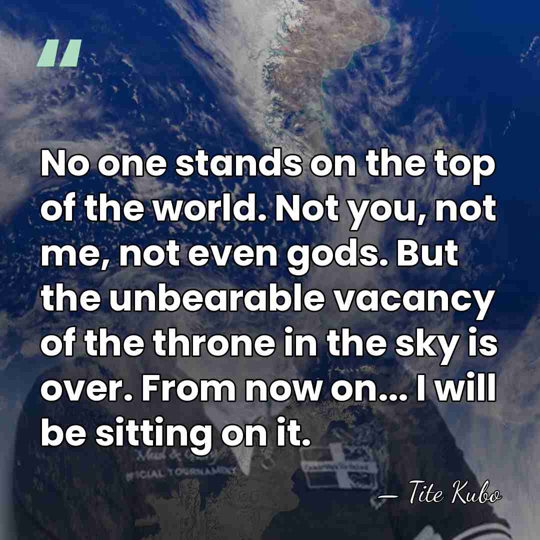 No one stands on the top of the world. Not you, not&hellip; - Tite Kubo