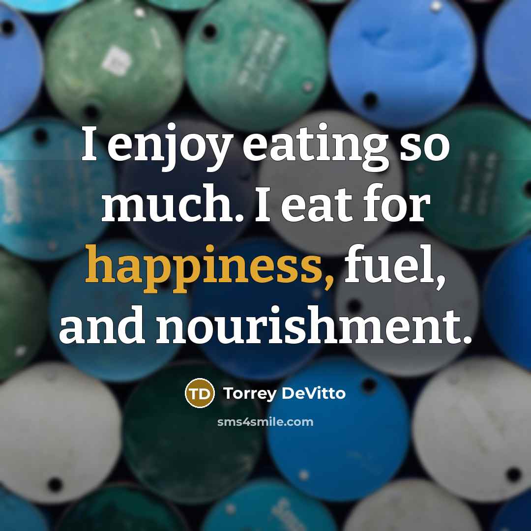 “I enjoy eating so much. I eat for happiness, fuel,…” quote by Torrey DeVitto