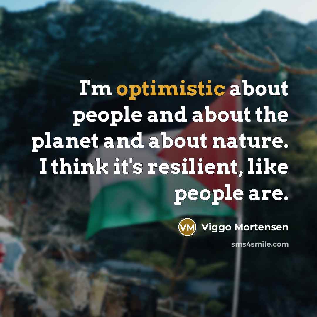 “I'm optimistic about people and about the planet and about…” quote by Viggo Mortensen