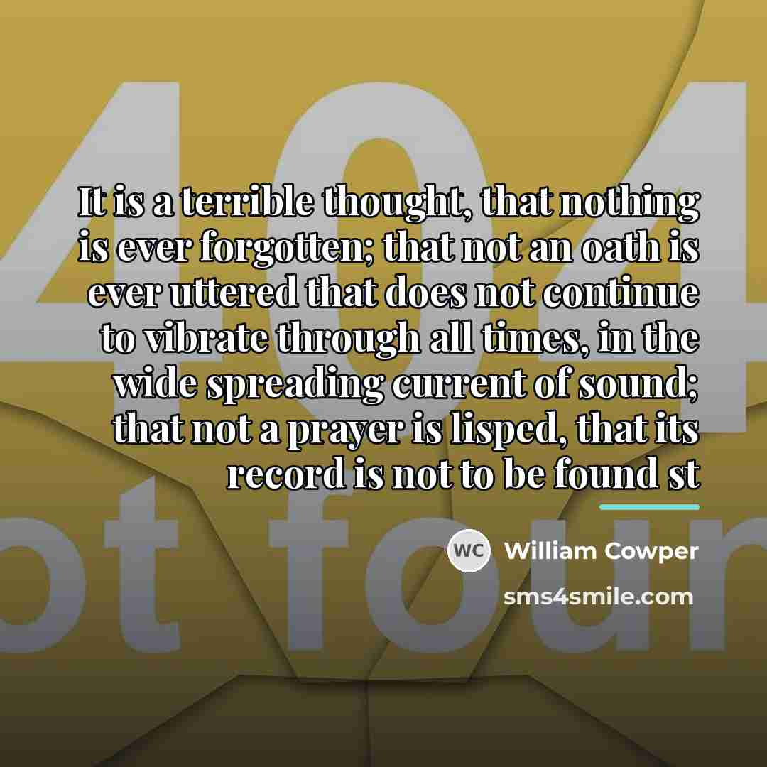 “It is a terrible thought, that nothing is ever forgotten;…” quote by William Cowper