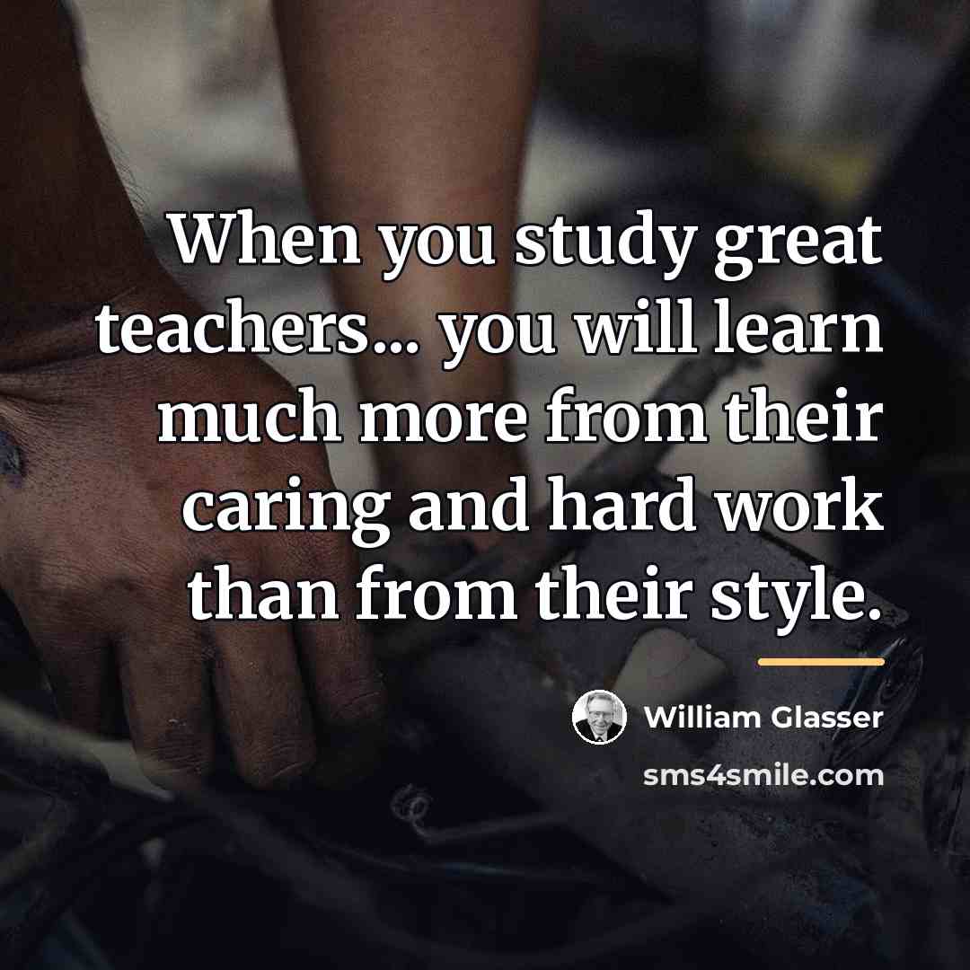 “When you study great teachers... you will learn much more…” quote by William Glasser