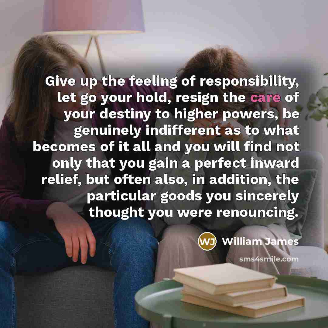 “Give up the feeling of responsibility, let go your hold,…” quote by William James