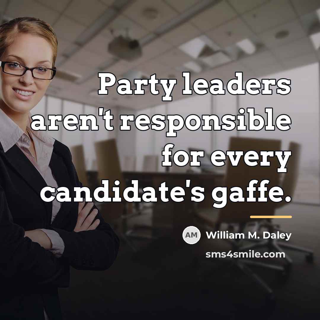 “Party leaders aren't responsible for every candidate's gaffe.…” quote by William M. Daley