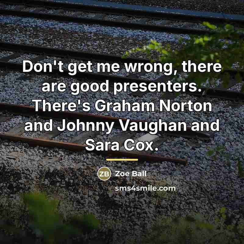 “Don't get me wrong, there are good presenters. There's Graham…” quote by Zoe Ball