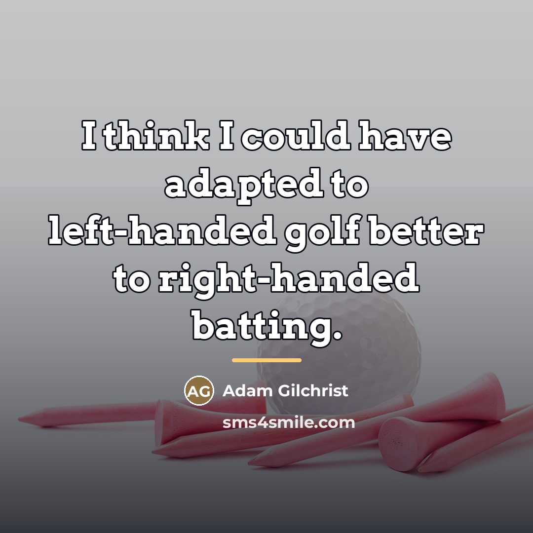 “I think I could have adapted to left-handed golf better…” quote by Adam Gilchrist