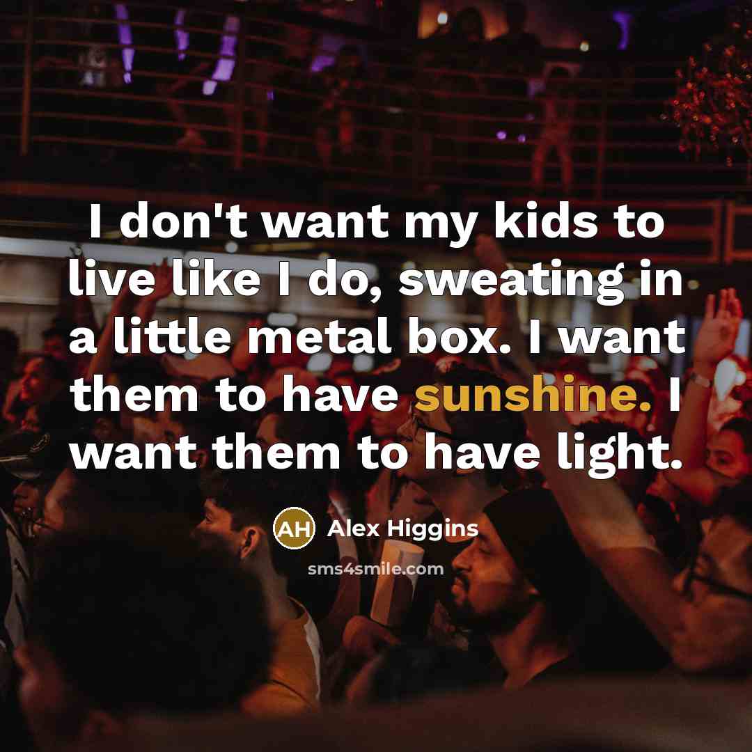 “I don't want my kids to live like I do,…” quote by Alex Higgins