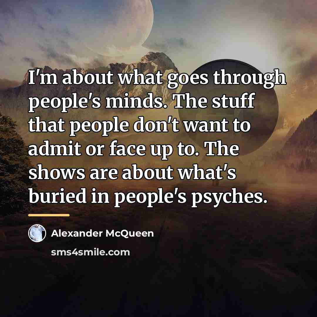 “I'm about what goes through people's minds. The stuff that…” quote by Alexander McQueen