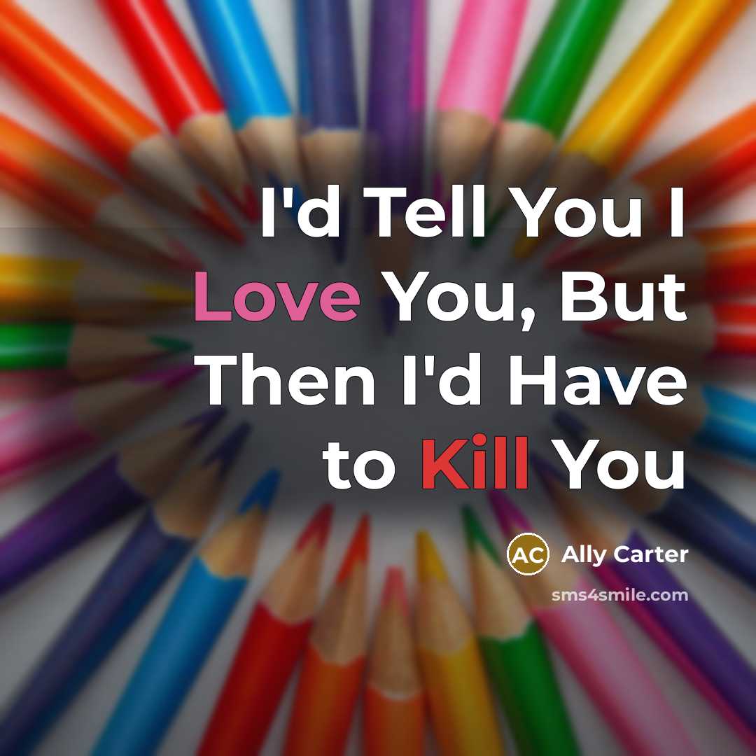 “I'd Tell You I Love You, But Then I'd Have to Kill You” quote by Ally Carter