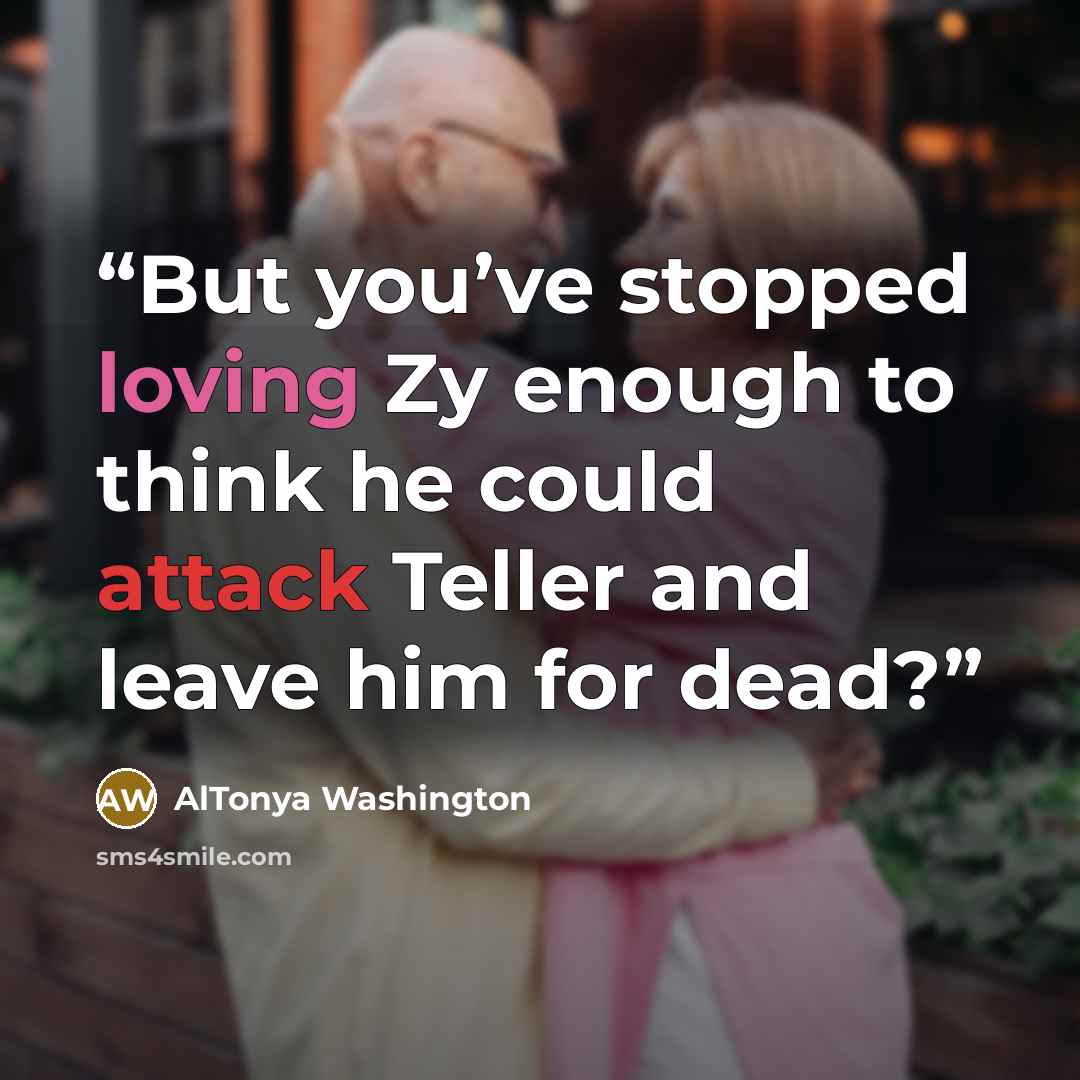 “But you’ve stopped loving Zy enough to think he could attack Teller and leave him for dead?” quote by AlTonya Washington