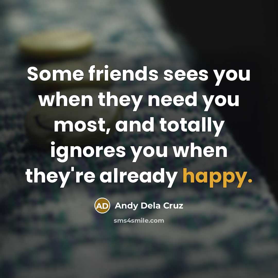 “Some friends sees you when they need you most, and…” quote by Andy Dela Cruz