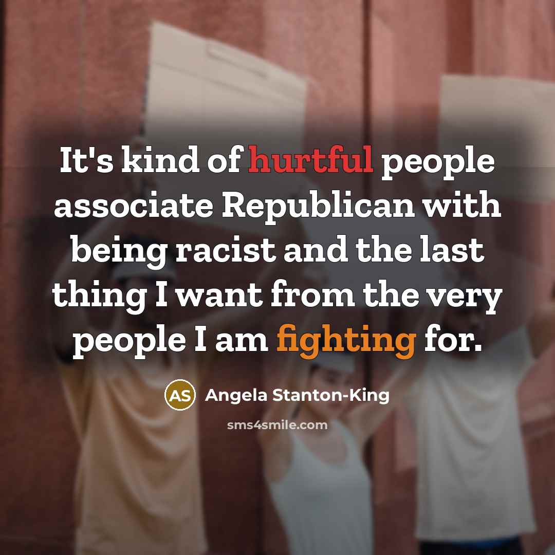 “It's kind of hurtful people associate Republican with being racist…” quote by Angela Stanton-King