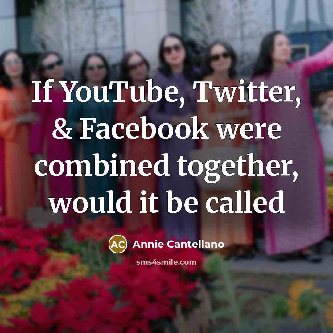 “If YouTube, Twitter, & Facebook were combined together, would it be called” quote by Annie Cantellano