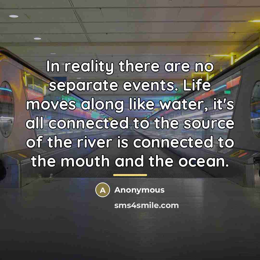 “In reality there are no separate events. Life moves along…” quote by Anonymous