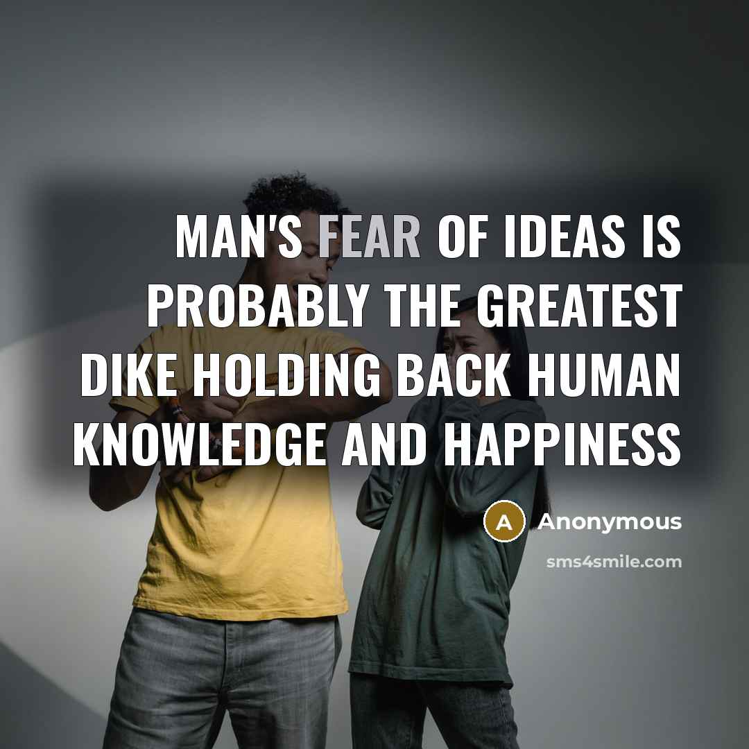 “Man's fear of ideas is probably the greatest dike holding back human knowledge and happiness” quote by Anonymous
