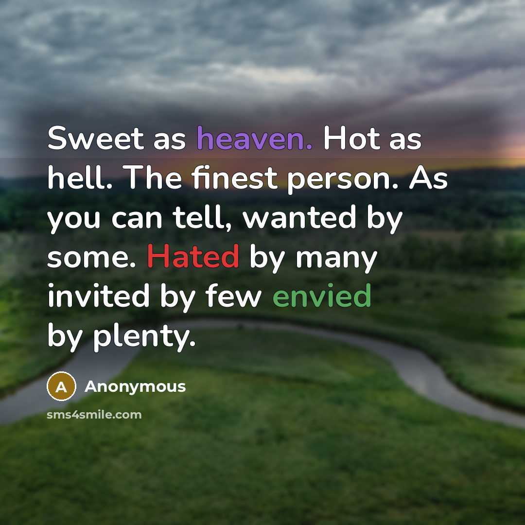 “Sweet as heaven. Hot as hell. The finest person. As you can tell, wanted by some. Hated by many invited by few envied by plenty.” quote by Anonymous