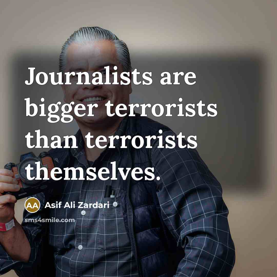 “Journalists are bigger terrorists than terrorists themselves.…” quote by Asif Ali Zardari