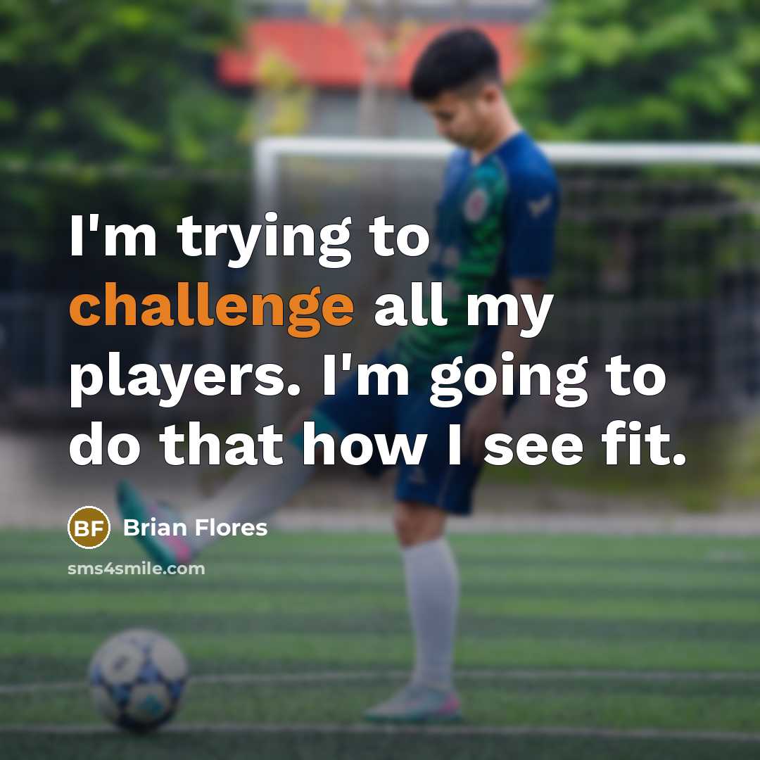 “I'm trying to challenge all my players. I'm going to…” quote by Brian Flores