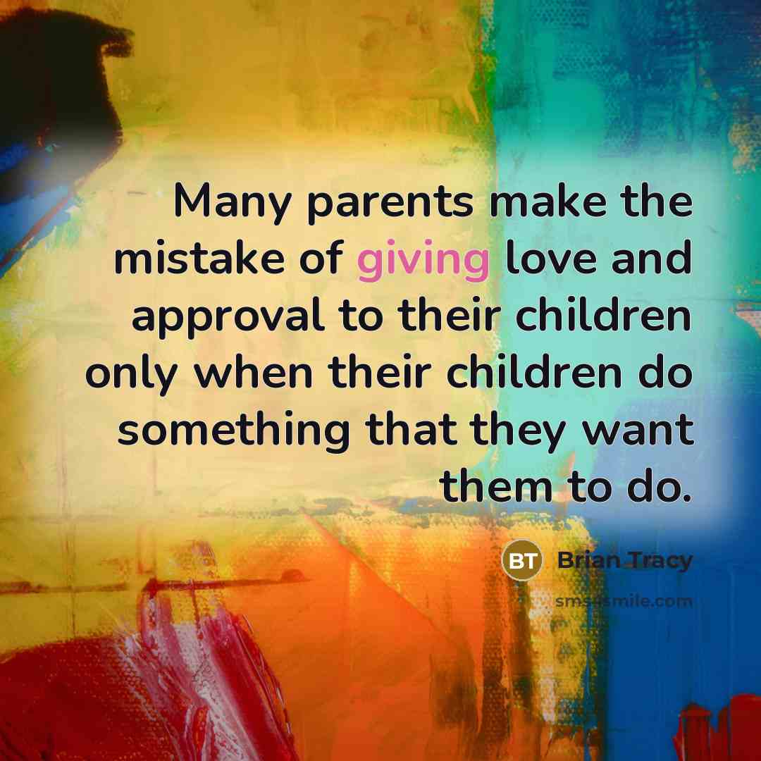 “Many parents make the mistake of giving love and approval…” quote by Brian Tracy