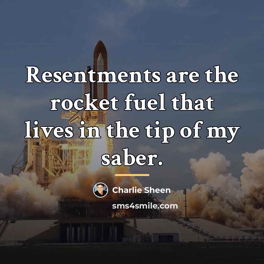 “Resentments are the rocket fuel that lives in the tip…” quote by Charlie Sheen