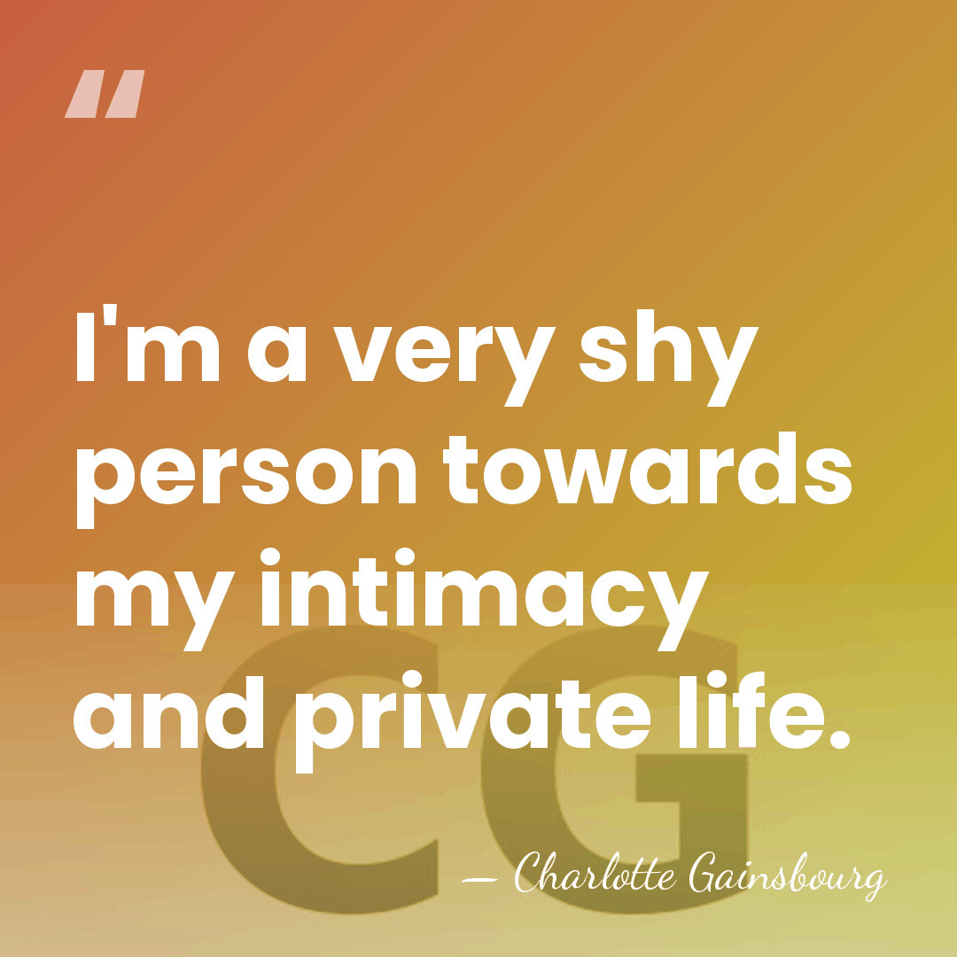 I'm a very shy person towards my intimacy and private life. - Charlotte Gainsbourg