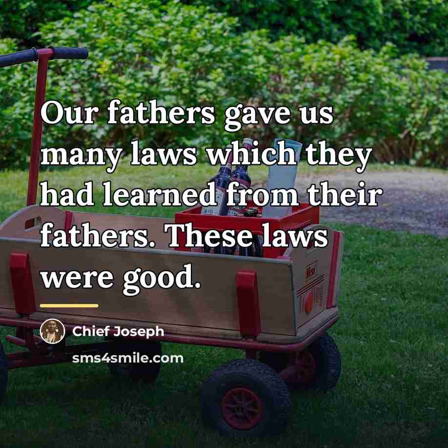 “Our fathers gave us many laws which they had learned…” quote by Chief Joseph
