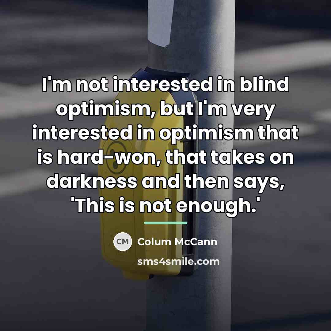 “I'm not interested in blind optimism, but I'm very interested…” quote by Colum McCann