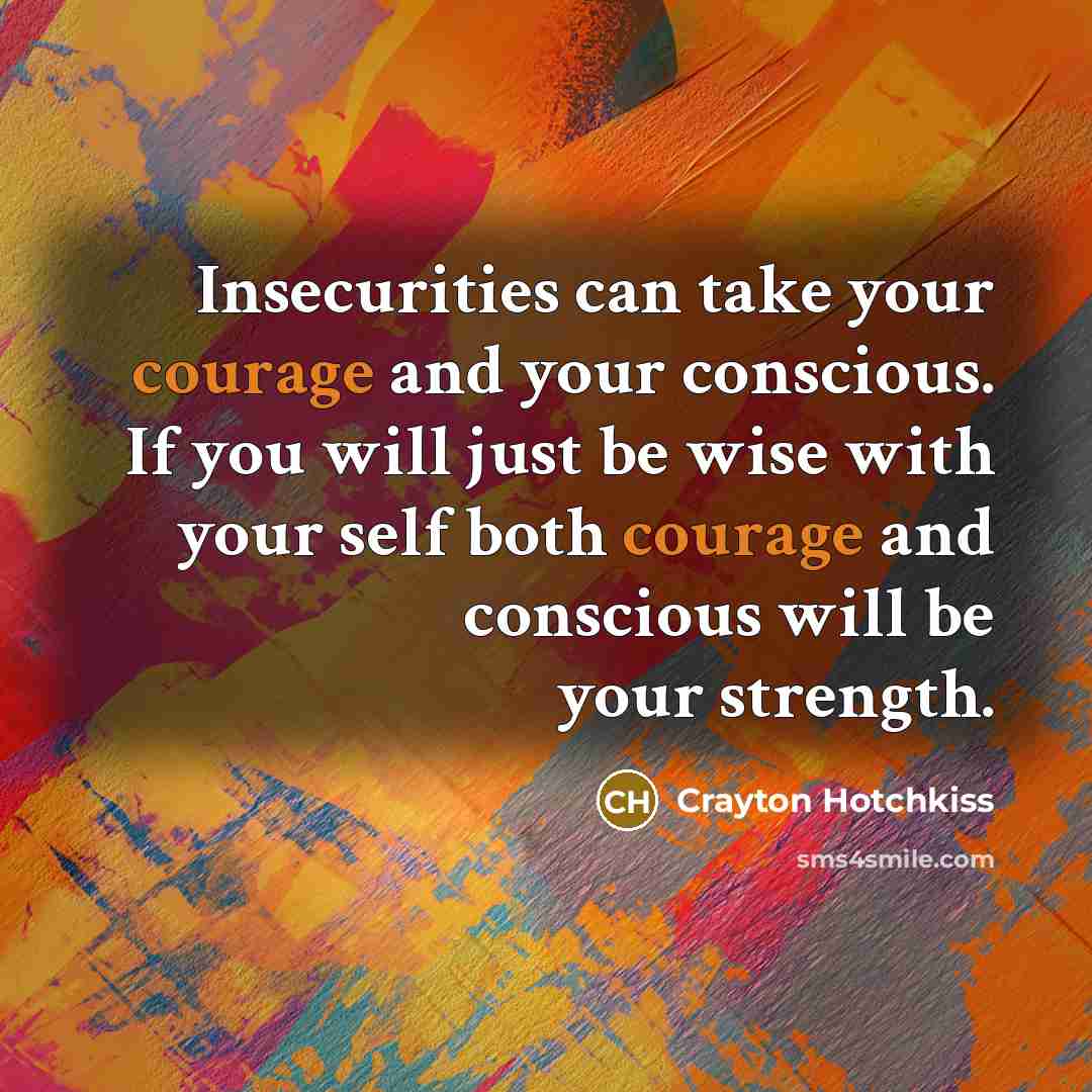 “Insecurities can take your courage and your conscious. If you will just be wise with your self both courage and conscious will be your strength.” quote by Crayton Hotchkiss