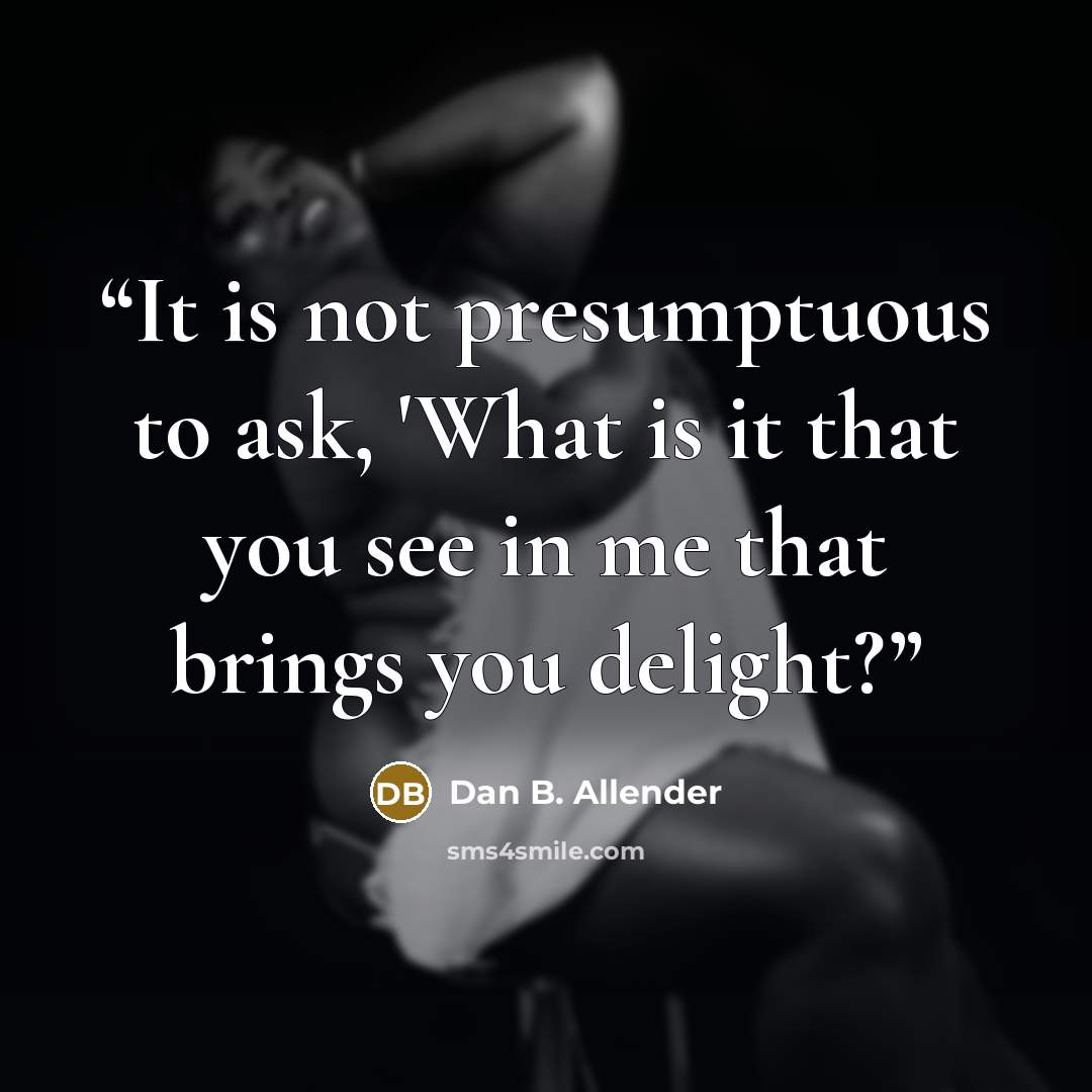 “It is not presumptuous to ask, 'What is it that you see in me that brings you delight?” quote by Dan B. Allender