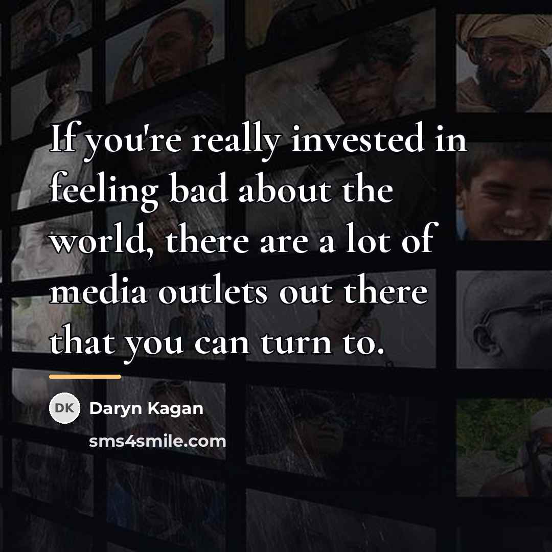 “If you're really invested in feeling bad about the world,…” quote by Daryn Kagan