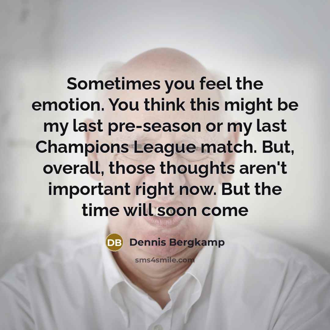 “Sometimes you feel the emotion. You think this might be…” quote by Dennis Bergkamp