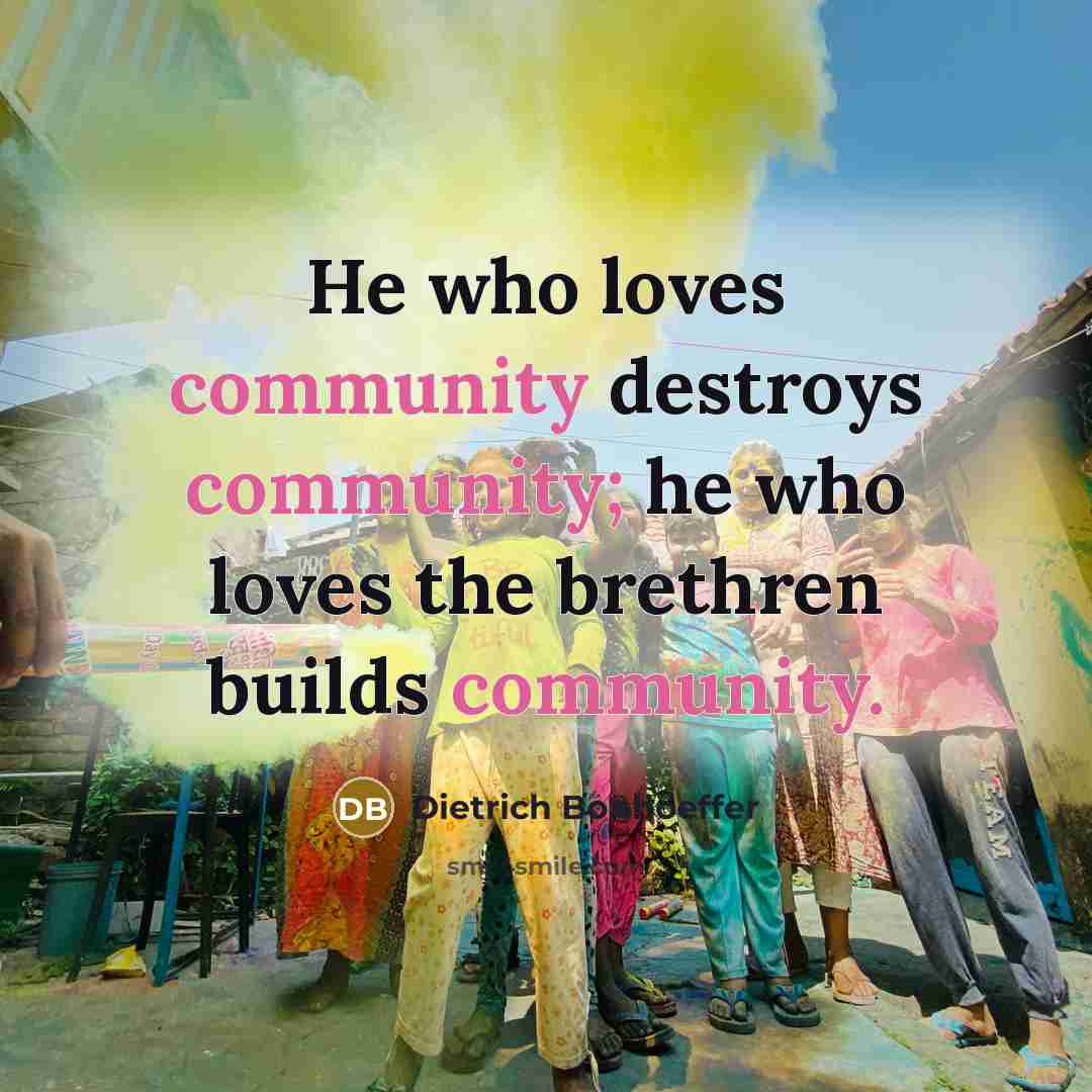“He who loves community destroys community; he who loves the…” quote by Dietrich Bonhoeffer
