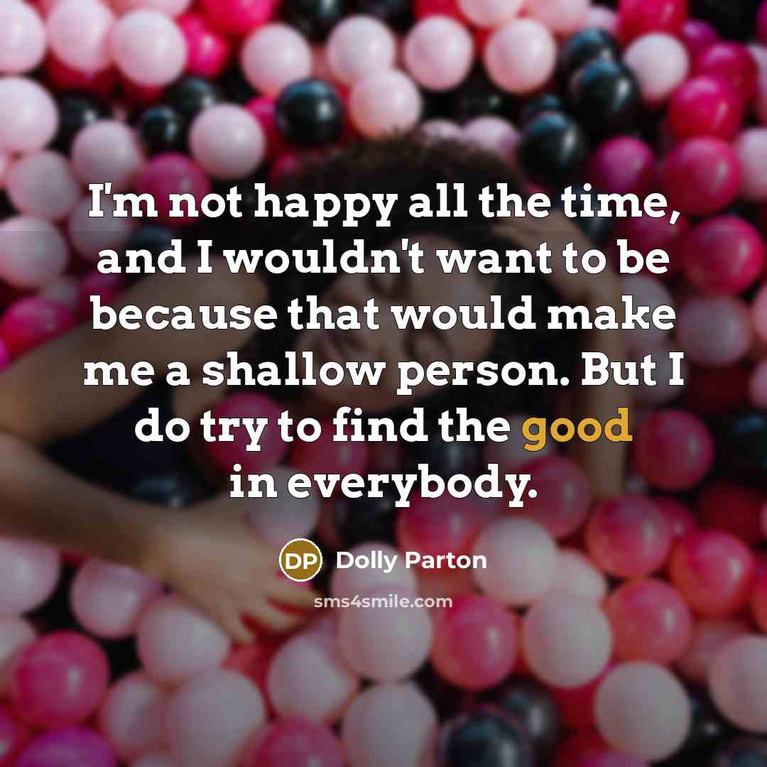 “I'm not happy all the time, and I wouldn't want…” quote by Dolly Parton