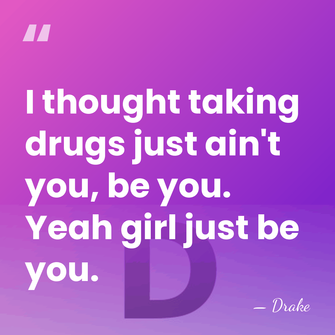 I thought taking drugs just ain't you, be you. Yeah girl just&hellip; - Drake