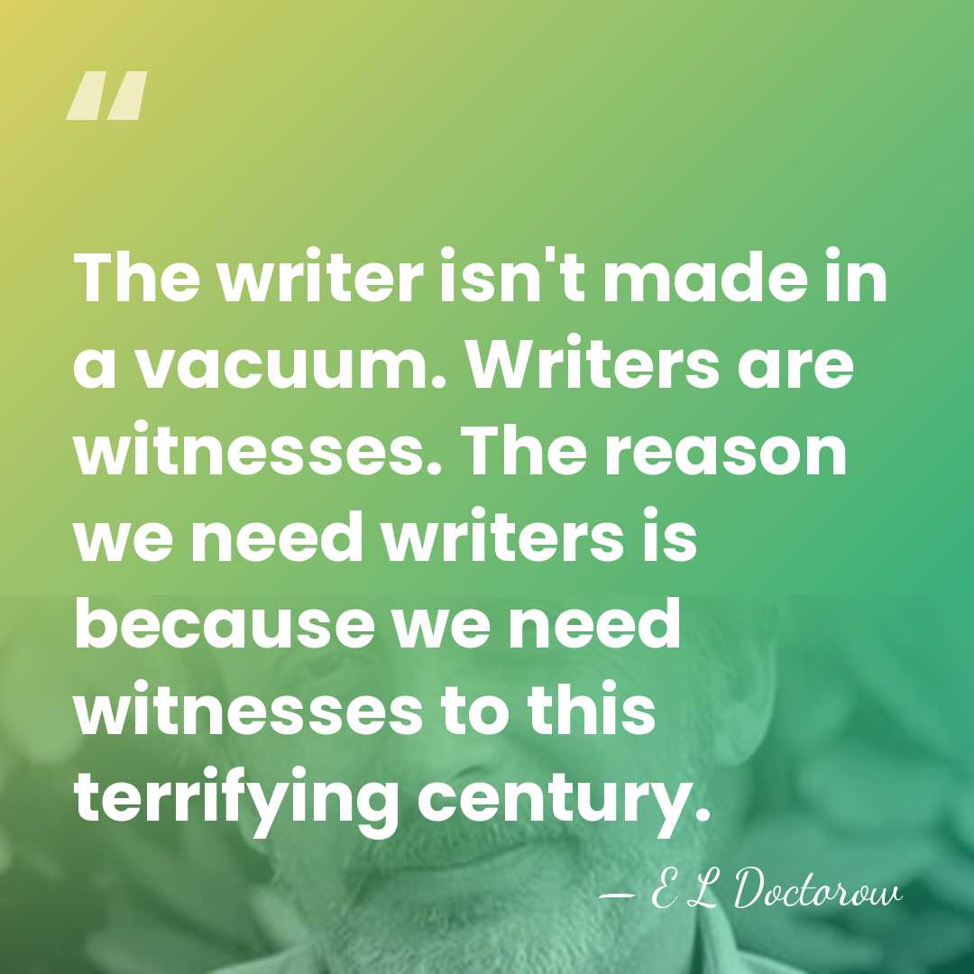 The writer isn't made in a vacuum. Writers are witnesses. The reason&hellip; - E L Doctorow