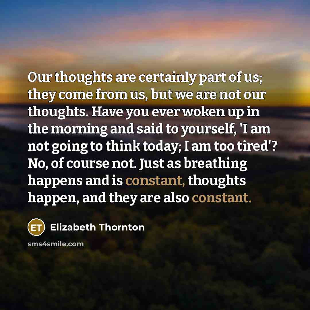 “Our thoughts are certainly part of us; they come from…” quote by Elizabeth Thornton