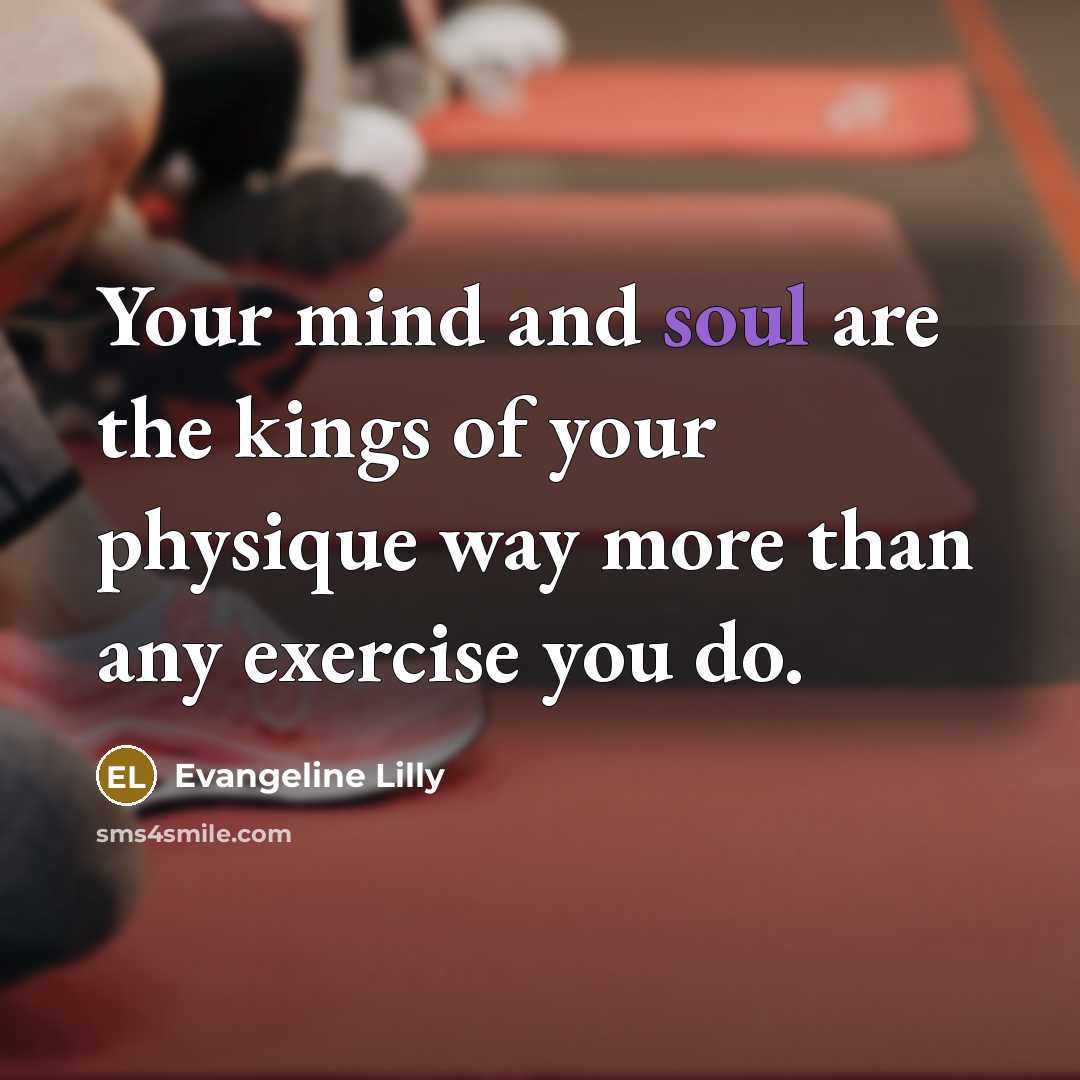 “Your mind and soul are the kings of your physique…” quote by Evangeline Lilly