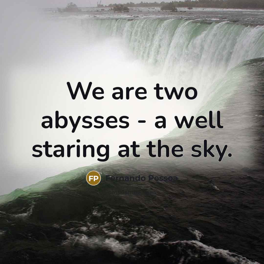 “We are two abysses - a well staring at the…” quote by Fernando Pessoa